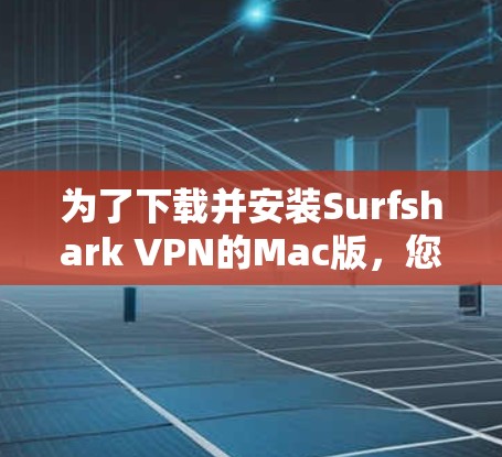 为了下载并安装Surfshark VPN的Mac版,您可以按照以下步骤操作 为了下载并安装Surfshark VPN的Mac版,您可以按照以下步骤操作