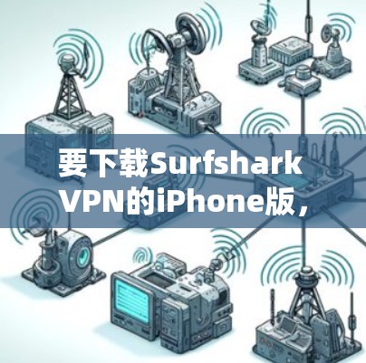 要下载Surfshark VPN的iPhone版，可以按照以下步骤操作