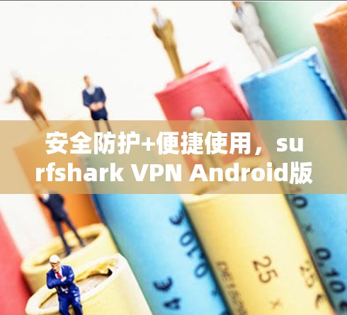 安全防护+便捷使用,surfshark VPN Android版值得下载! 安全防护+便捷使用,surfshark VPN Android版值得下载!