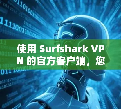 使用 Surfshark VPN 的官方客户端，您可以轻松配置和使用VPN服务。以下是详细的步骤指南