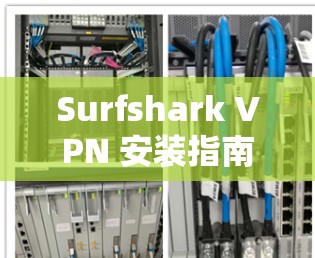 Surfshark VPN 安装指南,轻松连接互联网的高效 VPN Surfshark VPN 安装指南,轻松连接互联网的高效 VPN