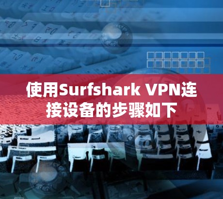 使用Surfshark VPN连接设备的步骤如下 使用Surfshark VPN连接设备的步骤如下