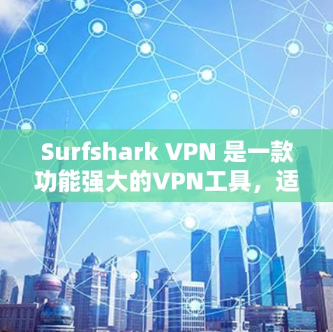 Surfshark VPN 是一款功能强大的VPN工具，适合个人用户和企业用户。以下是它的主要功能介绍