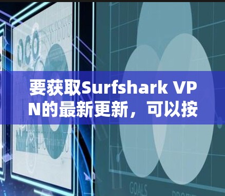 要获取Surfshark VPN的最新更新，可以按照以下步骤操作