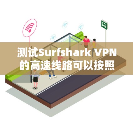 测试Surfshark VPN的高速线路可以按照以下步骤进行 测试Surfshark VPN的高速线路可以按照以下步骤进行