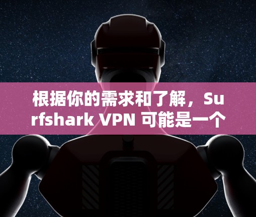 根据你的需求和了解,Surfshark VPN 可能是一个合适的推荐。以下是对 surfshark VPN 的详细分析和推荐,帮助你做出选择 根据你的需求和了解,Surfshark VPN 可能是一个合适的推荐。以下是对 surfshark VPN 的详细分析和推荐,帮助你做出选择