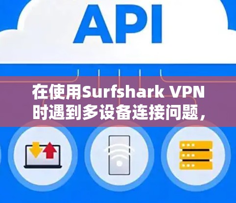 在使用Surfshark VPN时遇到多设备连接问题,通常是因为配置错误导致默认端口设置不兼容。以下是一些可能的解决方法 在使用Surfshark VPN时遇到多设备连接问题,通常是因为配置错误导致默认端口设置不兼容。以下是一些可能的解决方法