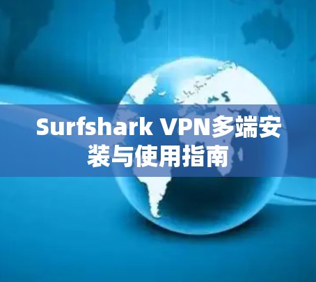 Surfshark VPN多端安装与使用指南 Surfshark VPN多端安装与使用指南