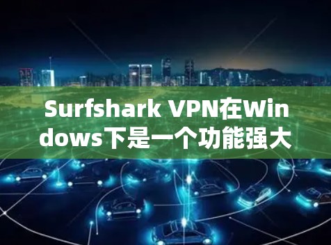 Surfshark VPN在Windows下是一个功能强大的VPN工具,用户可以通过以下步骤进行使用 Surfshark VPN在Windows下是一个功能强大的VPN工具,用户可以通过以下步骤进行使用
