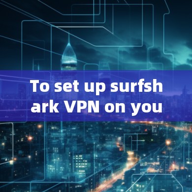 To set up surfshark VPN on your Android device,follow these organized steps: To set up surfshark VPN on your Android device,follow these organized steps: