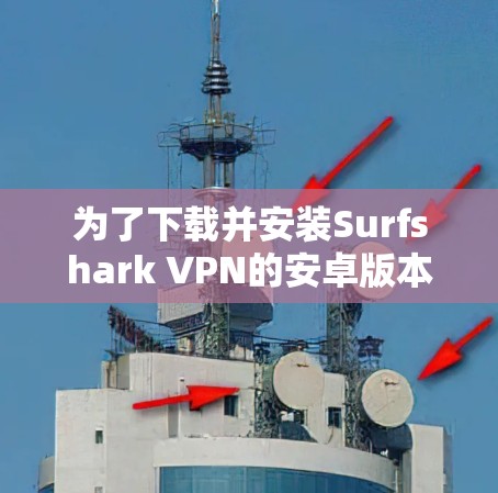 为了下载并安装Surfshark VPN的安卓版本,您可以按照以下步骤进行 为了下载并安装Surfshark VPN的安卓版本,您可以按照以下步骤进行