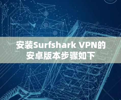 安装Surfshark VPN的安卓版本步骤如下