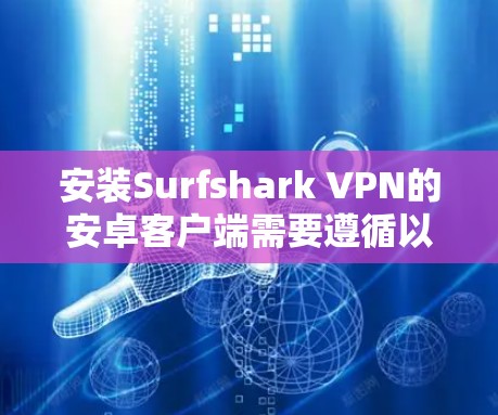 安装Surfshark VPN的安卓客户端需要遵循以下步骤，确保所有设置和权限正确