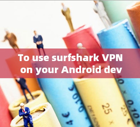 To use surfshark VPN on your Android device,follow these steps: To use surfshark VPN on your Android device,follow these steps: