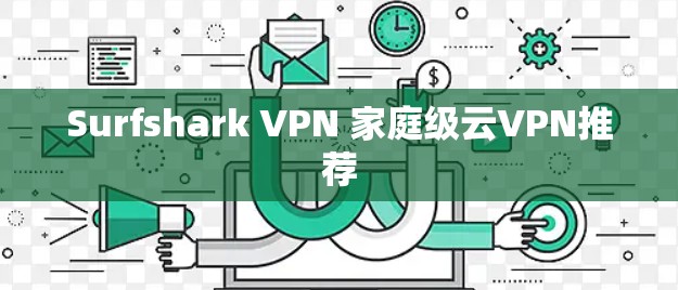 Surfshark VPN 家庭级云VPN推荐