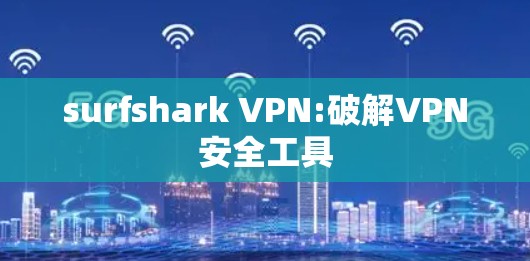 surfshark VPN:破解VPN安全工具