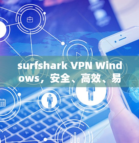 surfshark VPN Windows,安全、高效、易用的通信工具 surfshark VPN Windows,安全、高效、易用的通信工具