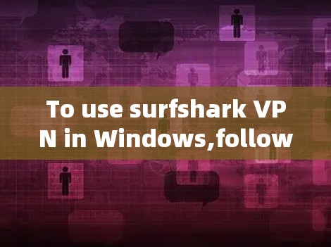 To use surfshark VPN in Windows,follow these organized steps: