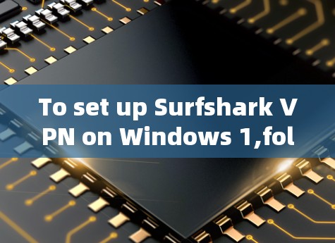 To set up Surfshark VPN on Windows 1,follow these organized steps: