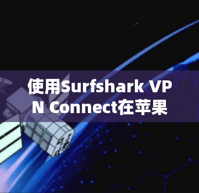 使用Surfshark VPN Connect在苹果设备上是一个简单且高效的网络隔离和加密解决方案。以下是详细的步骤指南