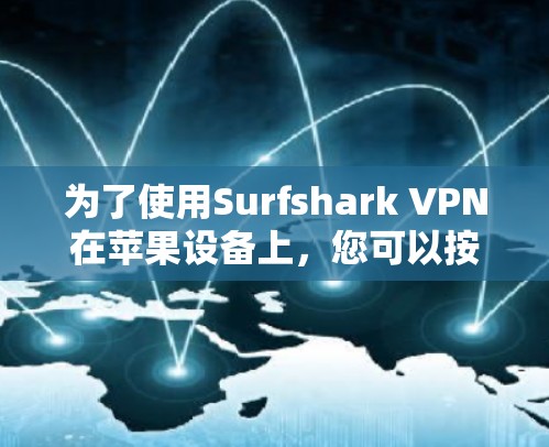 为了使用Surfshark VPN在苹果设备上,您可以按照以下步骤操作 为了使用Surfshark VPN在苹果设备上,您可以按照以下步骤操作
