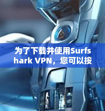 为了下载并使用Surfshark VPN，您可以按照以下步骤进行