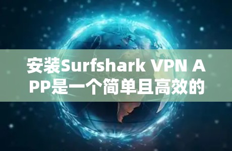 安装Surfshark VPN APP是一个简单且高效的过程，以下是详细的步骤