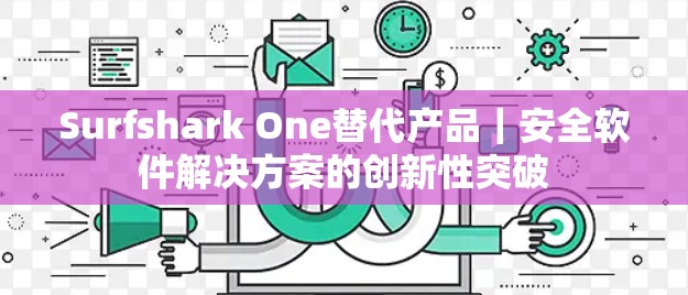 Surfshark One替代产品|安全软件解决方案的创新性突破 Surfshark One替代产品|安全软件解决方案的创新性突破