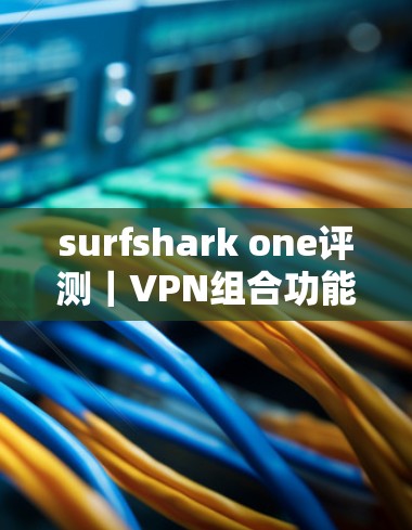 surfshark one评测｜VPN组合功能体验