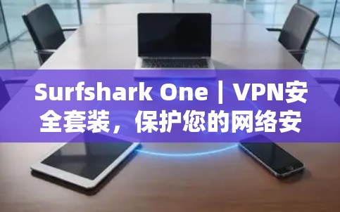 Surfshark One｜VPN安全套装，保护您的网络安全