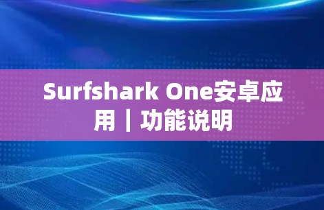 Surfshark One安卓应用|功能说明 Surfshark One安卓应用|功能说明