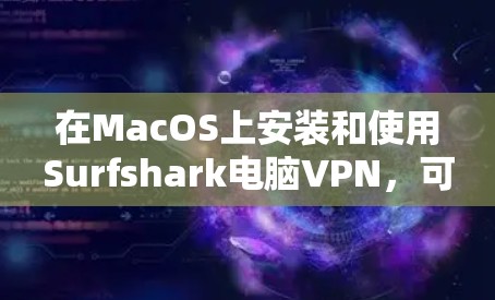 在MacOS上安装和使用Surfshark电脑VPN，可以按照以下步骤进行