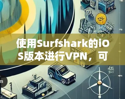使用Surfshark的iOS版本进行VPN，可以有效保护您的互联网安全，访问更多内容。以下是使用步骤的详细指南