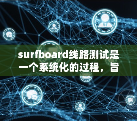 surfboard线路测试是一个系统化的过程，旨在评估 surfboard 流媒体设备的性能和稳定性。以下是该过程的详细步骤和步骤说明