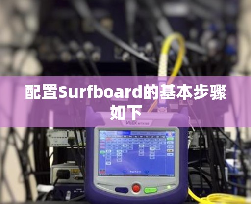 配置Surfboard的基本步骤如下 配置Surfboard的基本步骤如下