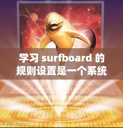学习 surfboard 的规则设置是一个系统而逐步的过程,以下是一个详细的指南,帮助你理解和执行 surfboard 的基本规则 学习 surfboard 的规则设置是一个系统而逐步的过程,以下是一个详细的指南,帮助你理解和执行 surfboard 的基本规则