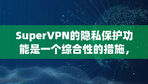 SuperVPN的隐私保护功能是一个综合性的措施,旨在保护用户的数据和网络环境。以下是该功能的详细分析 SuperVPN的隐私保护功能是一个综合性的措施,旨在保护用户的数据和网络环境。以下是该功能的详细分析