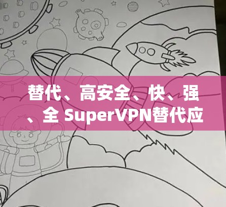 替代、高安全、快、强、全 SuperVPN替代应用|手机VPN推荐 替代、高安全、快、强、全 SuperVPN替代应用|手机VPN推荐