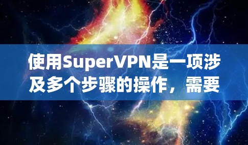 使用SuperVPN是一项涉及多个步骤的操作,需要系统设置和安全措施的正确执行。以下是一步步的指南 使用SuperVPN是一项涉及多个步骤的操作,需要系统设置和安全措施的正确执行。以下是一步步的指南