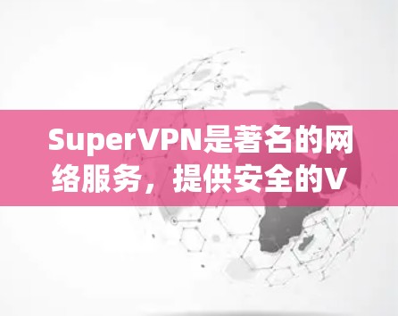 SuperVPN是著名的网络服务，提供安全的VPN连接，用户可以通过它连接到加密的网络环境。以下是关于SuperVPN连接方法的详细步骤