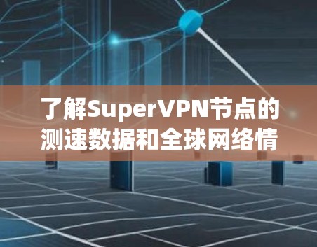 了解SuperVPN节点的测速数据和全球网络情况,可以得出以下结构化的信息 了解SuperVPN节点的测速数据和全球网络情况,可以得出以下结构化的信息
