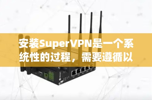 安装SuperVPN是一个系统性的过程,需要遵循以下步骤 安装SuperVPN是一个系统性的过程,需要遵循以下步骤