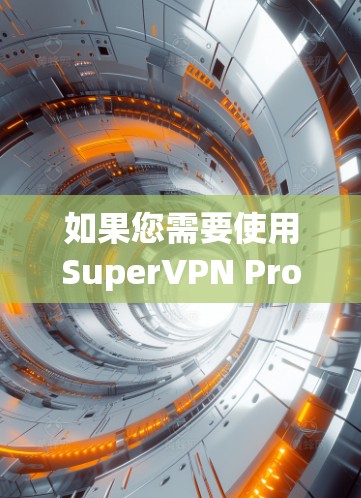 如果您需要使用SuperVPN Pro翻墙功能,您可以按照以下步骤操作 如果您需要使用SuperVPN Pro翻墙功能,您可以按照以下步骤操作