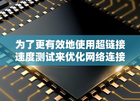 为了更有效地使用超链接速度测试来优化网络连接和提升网络安全,您可以按照以下步骤进行 为了更有效地使用超链接速度测试来优化网络连接和提升网络安全,您可以按照以下步骤进行