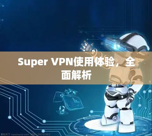 Super VPN使用体验，全面解析