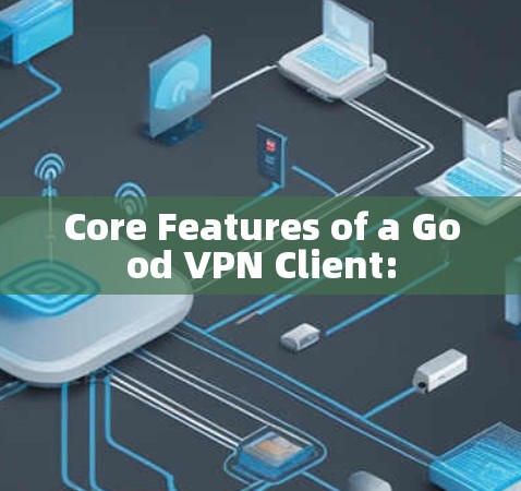 Core Features of a Good VPN Client: Core Features of a Good VPN Client:
