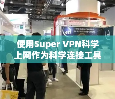 使用Super VPN科学上网作为科学连接工具,是一个综合考虑安全、灵活性和价格等多个因素的选项。以下是对该产品的详细分析和建议 使用Super VPN科学上网作为科学连接工具,是一个综合考虑安全、灵活性和价格等多个因素的选项。以下是对该产品的详细分析和建议