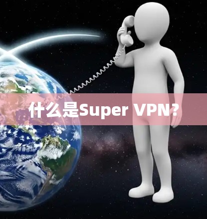 什么是Super VPN? 什么是Super VPN?