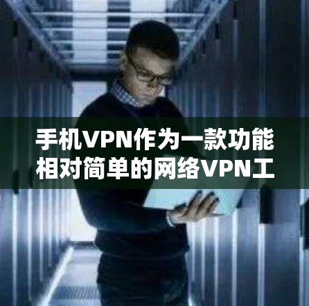 手机VPN作为一款功能相对简单的网络VPN工具，性能和安全性在很大程度上受到设备本身特性的影响。以下是对手机VPN性能分析的详细总结