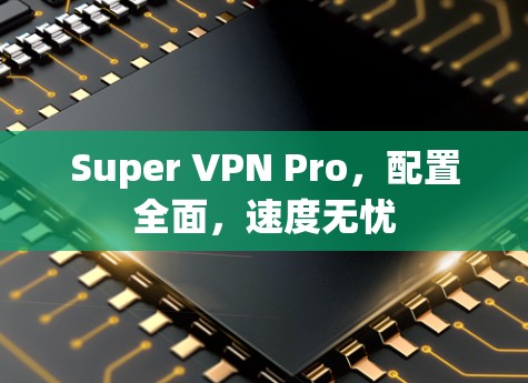 Super VPN Pro,配置全面,速度无忧 Super VPN Pro,配置全面,速度无忧
